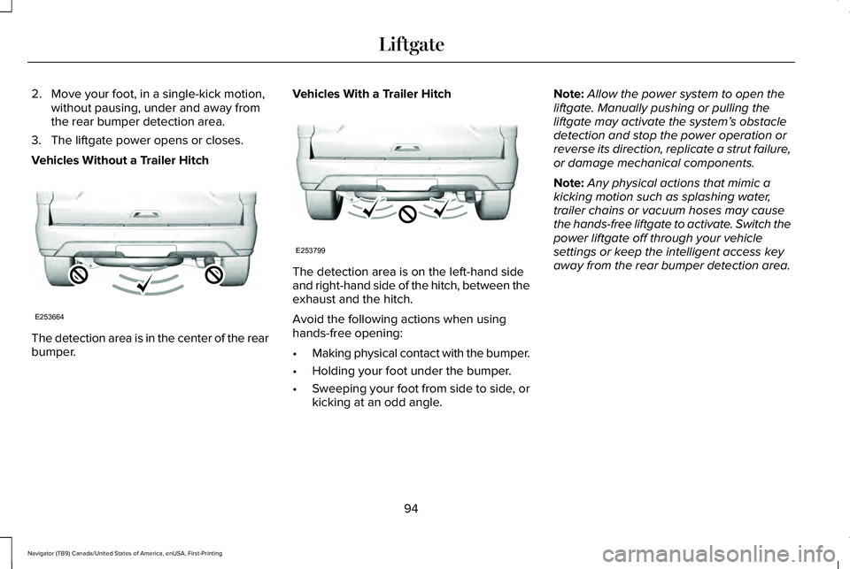 LINCOLN NAVIGATOR 2021 Owners Manual 2. Move your foot, in a single-kick motion,
without pausing, under and away from
the rear bumper detection area.
3. The liftgate power opens or closes.
Vehicles Without a Trailer Hitch The detection a LINCOLN NAVIGATOR 2021 Owners Manual 2. Move your foot, in a single-kick motion,
without pausing, under and away from
the rear bumper detection area.
3. The liftgate power opens or closes.
Vehicles Without a Trailer Hitch The detection a