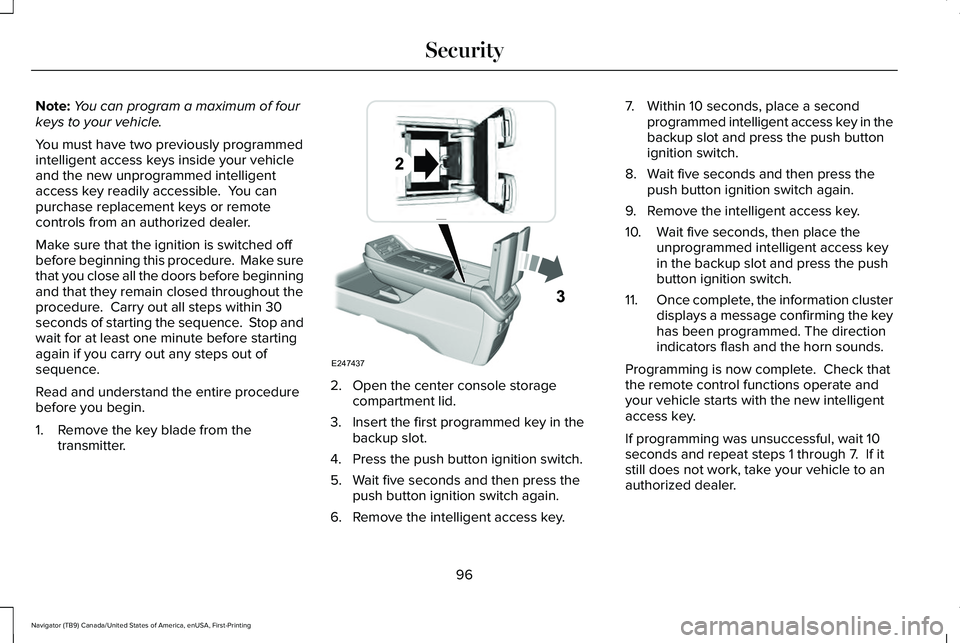 LINCOLN NAVIGATOR 2021 Owners Manual Note:
You can program a maximum of four
keys to your vehicle.
You must have two previously programmed
intelligent access keys inside your vehicle
and the new unprogrammed intelligent
access key readil LINCOLN NAVIGATOR 2021 Owners Manual Note:
You can program a maximum of four
keys to your vehicle.
You must have two previously programmed
intelligent access keys inside your vehicle
and the new unprogrammed intelligent
access key readil