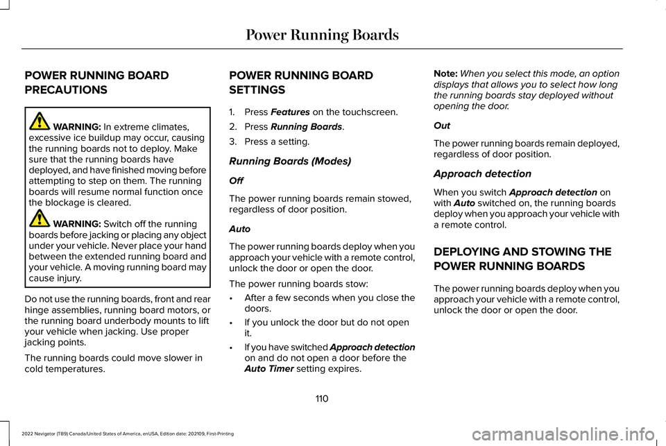 LINCOLN NAVIGATOR 2022 Owners Manual POWER RUNNING BOARD
PRECAUTIONS
WARNING: In extreme climates,
excessive ice buildup may occur, causing
the running boards not to deploy. Make
sure that the running boards have
deployed, and have finis LINCOLN NAVIGATOR 2022 Owners Manual POWER RUNNING BOARD
PRECAUTIONS
WARNING: In extreme climates,
excessive ice buildup may occur, causing
the running boards not to deploy. Make
sure that the running boards have
deployed, and have finis