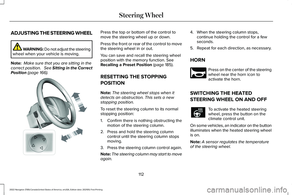 LINCOLN NAVIGATOR 2022 Owners Manual ADJUSTING THE STEERING WHEEL
WARNING: Do not adjust the steering
wheel when your vehicle is moving.
Note: Make sure that you are sitting in the
correct position. See Sitting in the Correct
Position LINCOLN NAVIGATOR 2022 Owners Manual ADJUSTING THE STEERING WHEEL
WARNING: Do not adjust the steering
wheel when your vehicle is moving.
Note: Make sure that you are sitting in the
correct position. See Sitting in the Correct
Position