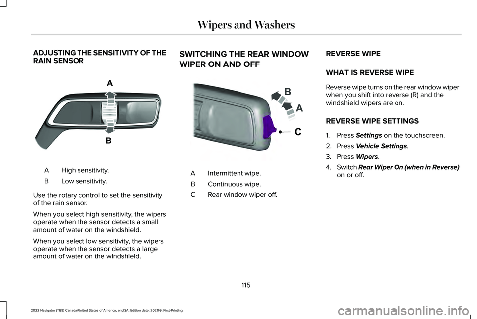 LINCOLN NAVIGATOR 2022 User Guide ADJUSTING THE SENSITIVITY OF THE
RAIN SENSOR
High sensitivity.
A
Low sensitivity.
B
Use the rotary control to set the sensitivity
of the rain sensor.
When you select high sensitivity, the wipers
opera LINCOLN NAVIGATOR 2022 User Guide ADJUSTING THE SENSITIVITY OF THE
RAIN SENSOR
High sensitivity.
A
Low sensitivity.
B
Use the rotary control to set the sensitivity
of the rain sensor.
When you select high sensitivity, the wipers
opera