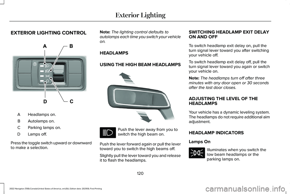 LINCOLN NAVIGATOR 2022 Owners Manual EXTERIOR LIGHTING CONTROL
Headlamps on.
A
Autolamps on.
B
Parking lamps on.
C
Lamps off.
D
Press the toggle switch upward or downward
to make a selection. Note:
The lighting control defaults to
autola LINCOLN NAVIGATOR 2022 Owners Manual EXTERIOR LIGHTING CONTROL
Headlamps on.
A
Autolamps on.
B
Parking lamps on.
C
Lamps off.
D
Press the toggle switch upward or downward
to make a selection. Note:
The lighting control defaults to
autola