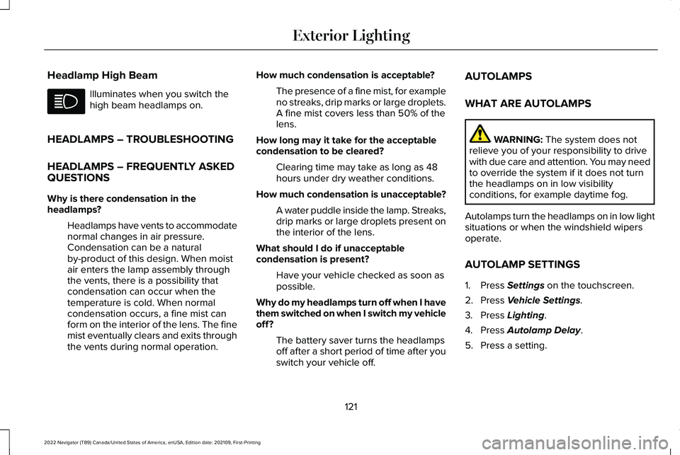 LINCOLN NAVIGATOR 2022 Owners Manual Headlamp High Beam
Illuminates when you switch the
high beam headlamps on.
HEADLAMPS – TROUBLESHOOTING
HEADLAMPS – FREQUENTLY ASKED
QUESTIONS
Why is there condensation in the
headlamps? Headlamps LINCOLN NAVIGATOR 2022 Owners Manual Headlamp High Beam
Illuminates when you switch the
high beam headlamps on.
HEADLAMPS – TROUBLESHOOTING
HEADLAMPS – FREQUENTLY ASKED
QUESTIONS
Why is there condensation in the
headlamps? Headlamps