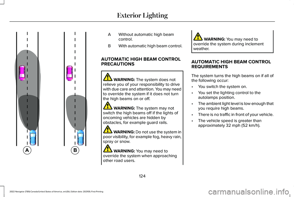 LINCOLN NAVIGATOR 2022 Owners Manual Without automatic high beam
control.
A
With automatic high beam control.
B
AUTOMATIC HIGH BEAM CONTROL
PRECAUTIONS WARNING: The system does not
relieve you of your responsibility to drive
with due car LINCOLN NAVIGATOR 2022 Owners Manual Without automatic high beam
control.
A
With automatic high beam control.
B
AUTOMATIC HIGH BEAM CONTROL
PRECAUTIONS WARNING: The system does not
relieve you of your responsibility to drive
with due car
