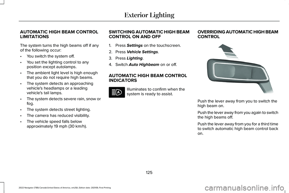 LINCOLN NAVIGATOR 2022 Owners Manual AUTOMATIC HIGH BEAM CONTROL
LIMITATIONS
The system turns the high beams off if any
of the following occur:
•
You switch the system off.
• You set the lighting control to any
position except autola LINCOLN NAVIGATOR 2022 Owners Manual AUTOMATIC HIGH BEAM CONTROL
LIMITATIONS
The system turns the high beams off if any
of the following occur:
•
You switch the system off.
• You set the lighting control to any
position except autola