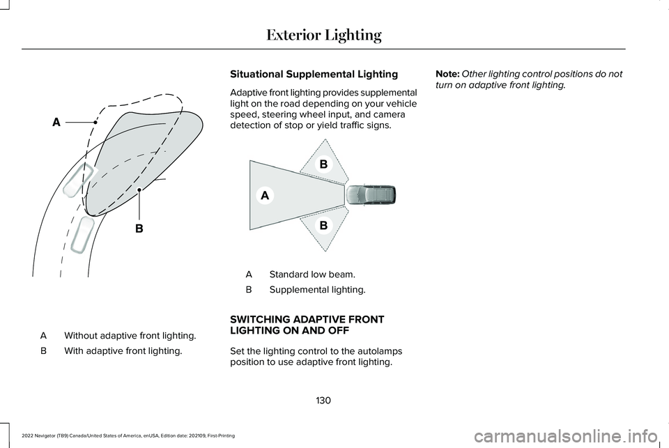 LINCOLN NAVIGATOR 2022 Owners Manual Without adaptive front lighting.
A
With adaptive front lighting.
B Situational Supplemental Lighting
Adaptive front lighting provides supplemental
light on the road depending on your vehicle
speed, st