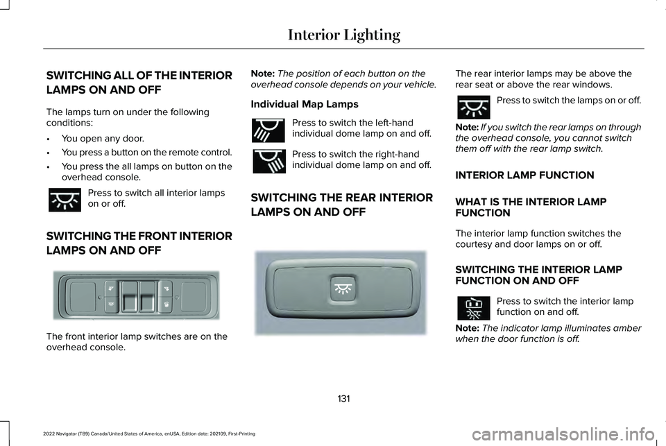 LINCOLN NAVIGATOR 2022 Owners Manual SWITCHING ALL OF THE INTERIOR
LAMPS ON AND OFF
The lamps turn on under the following
conditions:
•
You open any door.
• You press a button on the remote control.
• You press the all lamps on but LINCOLN NAVIGATOR 2022 Owners Manual SWITCHING ALL OF THE INTERIOR
LAMPS ON AND OFF
The lamps turn on under the following
conditions:
•
You open any door.
• You press a button on the remote control.
• You press the all lamps on but