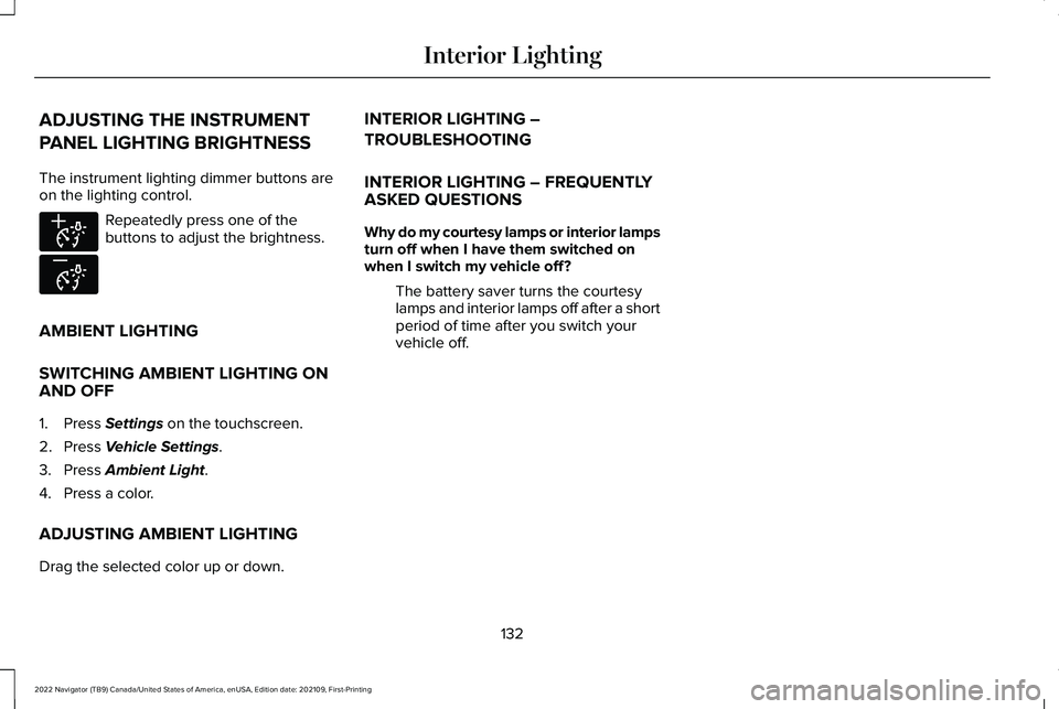 LINCOLN NAVIGATOR 2022 Owners Manual ADJUSTING THE INSTRUMENT
PANEL LIGHTING BRIGHTNESS
The instrument lighting dimmer buttons are
on the lighting control.
Repeatedly press one of the
buttons to adjust the brightness.
AMBIENT LIGHTING
SW LINCOLN NAVIGATOR 2022 Owners Manual ADJUSTING THE INSTRUMENT
PANEL LIGHTING BRIGHTNESS
The instrument lighting dimmer buttons are
on the lighting control.
Repeatedly press one of the
buttons to adjust the brightness.
AMBIENT LIGHTING
SW