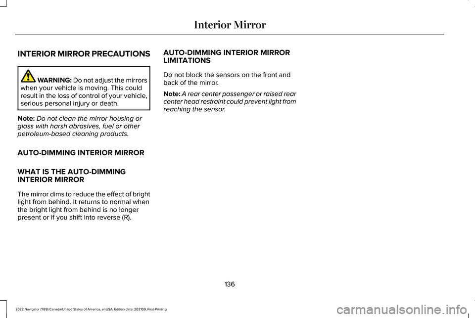 LINCOLN NAVIGATOR 2022 Owners Manual INTERIOR MIRROR PRECAUTIONS
WARNING: Do not adjust the mirrors
when your vehicle is moving. This could
result in the loss of control of your vehicle,
serious personal injury or death.
Note: Do not cle