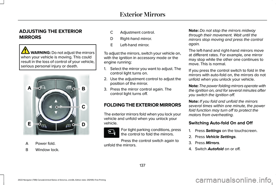 LINCOLN NAVIGATOR 2022 User Guide ADJUSTING THE EXTERIOR
MIRRORS
WARNING: Do not adjust the mirrors
when your vehicle is moving. This could
result in the loss of control of your vehicle,
serious personal injury or death. Power fold.
A LINCOLN NAVIGATOR 2022 User Guide ADJUSTING THE EXTERIOR
MIRRORS
WARNING: Do not adjust the mirrors
when your vehicle is moving. This could
result in the loss of control of your vehicle,
serious personal injury or death. Power fold.
A