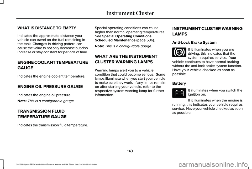 LINCOLN NAVIGATOR 2022 Owners Manual WHAT IS DISTANCE TO EMPTY
Indicates the approximate distance your
vehicle can travel on the fuel remaining in
the tank. Changes in driving pattern can
cause the value to not only decrease but also
inc LINCOLN NAVIGATOR 2022 Owners Manual WHAT IS DISTANCE TO EMPTY
Indicates the approximate distance your
vehicle can travel on the fuel remaining in
the tank. Changes in driving pattern can
cause the value to not only decrease but also
inc