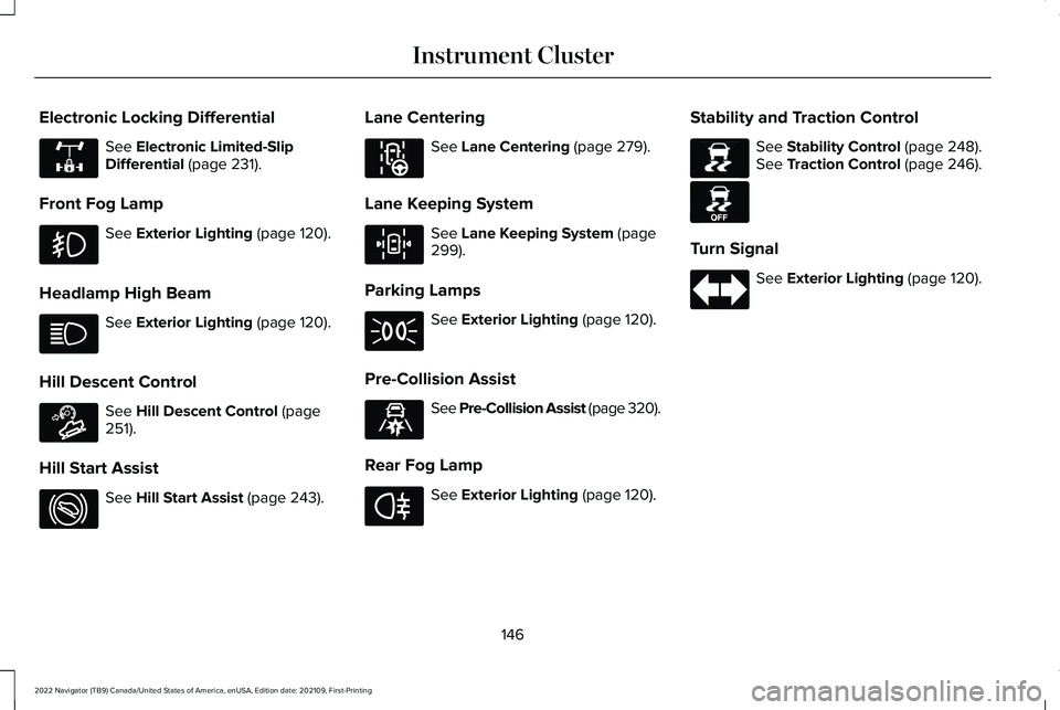 LINCOLN NAVIGATOR 2022 User Guide Electronic Locking Differential
See Electronic Limited-Slip
Differential (page 231).
Front Fog Lamp See
Exterior Lighting (page 120).
Headlamp High Beam See
Exterior Lighting (page 120).
Hill Descen LINCOLN NAVIGATOR 2022 User Guide Electronic Locking Differential
See Electronic Limited-Slip
Differential (page 231).
Front Fog Lamp See
Exterior Lighting (page 120).
Headlamp High Beam See
Exterior Lighting (page 120).
Hill Descen