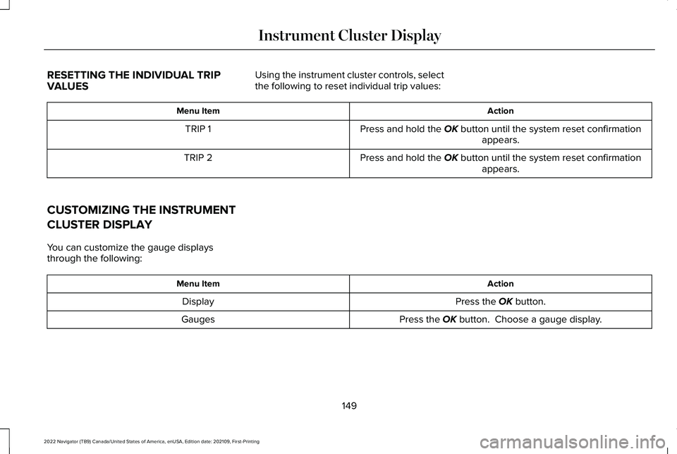 LINCOLN NAVIGATOR 2022 Owners Manual RESETTING THE INDIVIDUAL TRIP
VALUES
Using the instrument cluster controls, select
the following to reset individual trip values: Action
Menu Item
Press and hold the OK button until the system reset c LINCOLN NAVIGATOR 2022 Owners Manual RESETTING THE INDIVIDUAL TRIP
VALUES
Using the instrument cluster controls, select
the following to reset individual trip values: Action
Menu Item
Press and hold the OK button until the system reset c