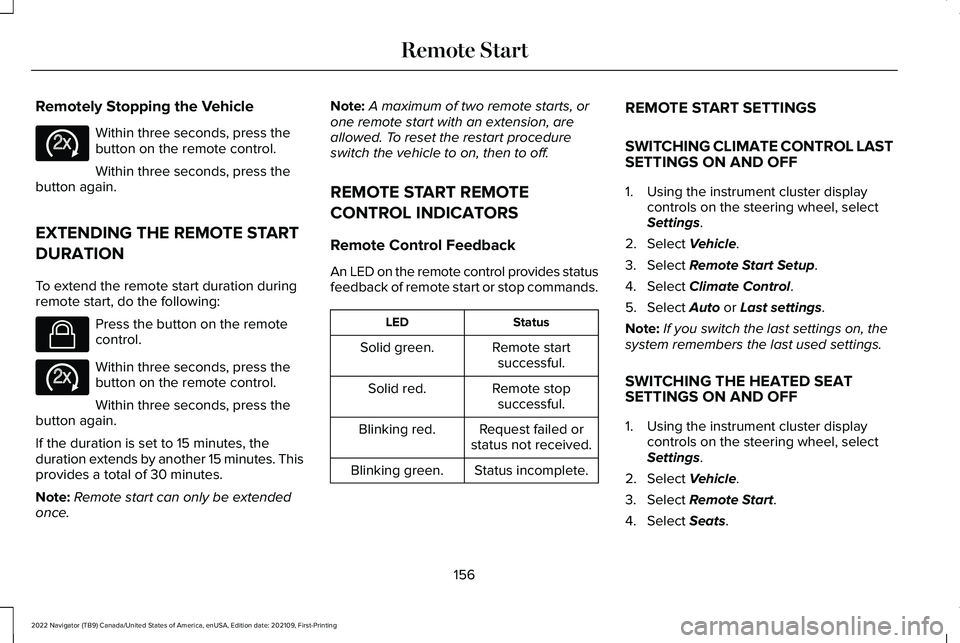 LINCOLN NAVIGATOR 2022 User Guide Remotely Stopping the Vehicle
Within three seconds, press the
button on the remote control.
Within three seconds, press the
button again.
EXTENDING THE REMOTE START
DURATION
To extend the remote start LINCOLN NAVIGATOR 2022 User Guide Remotely Stopping the Vehicle
Within three seconds, press the
button on the remote control.
Within three seconds, press the
button again.
EXTENDING THE REMOTE START
DURATION
To extend the remote start