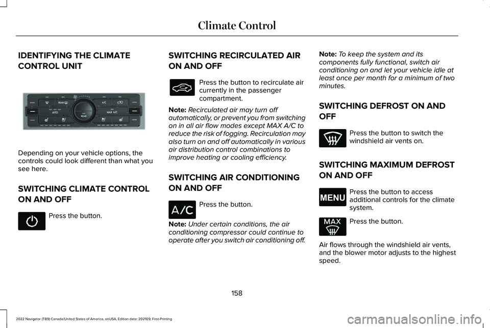 LINCOLN NAVIGATOR 2022 Owners Manual IDENTIFYING THE CLIMATE
CONTROL UNIT
Depending on your vehicle options, the
controls could look different than what you
see here.
SWITCHING CLIMATE CONTROL
ON AND OFF
Press the button. SWITCHING RECIR LINCOLN NAVIGATOR 2022 Owners Manual IDENTIFYING THE CLIMATE
CONTROL UNIT
Depending on your vehicle options, the
controls could look different than what you
see here.
SWITCHING CLIMATE CONTROL
ON AND OFF
Press the button. SWITCHING RECIR