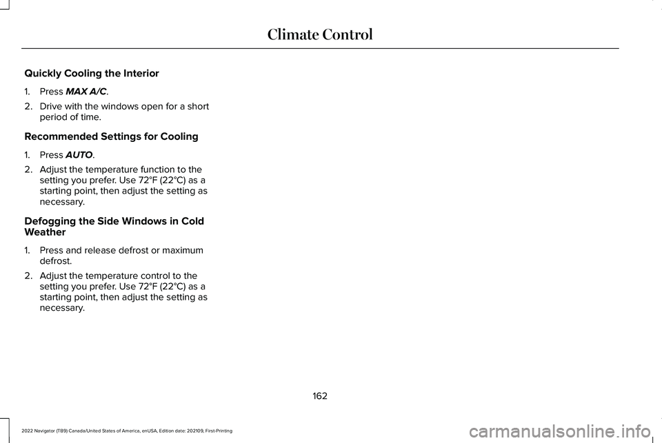LINCOLN NAVIGATOR 2022  Owners Manual Quickly Cooling the Interior
1. Press MAX A/C.
2. Drive with the windows open for a short period of time.
Recommended Settings for Cooling
1. Press 
AUTO.
2. Adjust the temperature function to the set