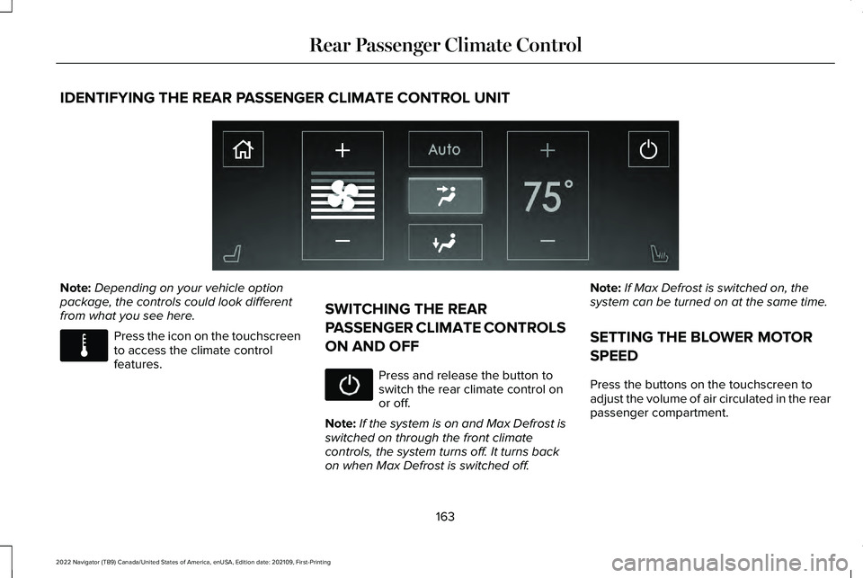 LINCOLN NAVIGATOR 2022 Owners Manual IDENTIFYING THE REAR PASSENGER CLIMATE CONTROL UNIT
Note:
Depending on your vehicle option
package, the controls could look different
from what you see here. Press the icon on the touchscreen
to acces LINCOLN NAVIGATOR 2022 Owners Manual IDENTIFYING THE REAR PASSENGER CLIMATE CONTROL UNIT
Note:
Depending on your vehicle option
package, the controls could look different
from what you see here. Press the icon on the touchscreen
to acces