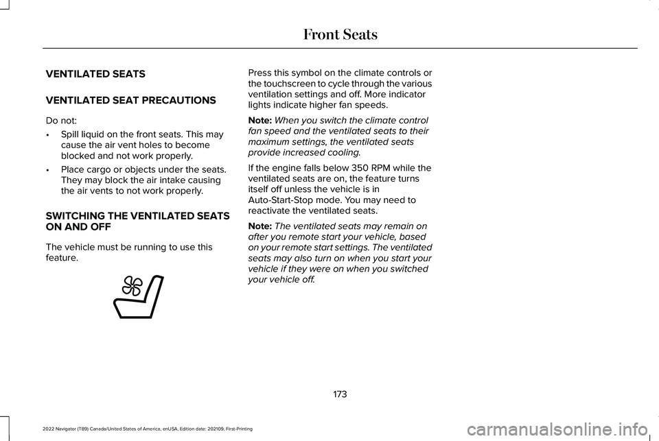 LINCOLN NAVIGATOR 2022 User Guide VENTILATED SEATS
VENTILATED SEAT PRECAUTIONS
Do not:
•
Spill liquid on the front seats. This may
cause the air vent holes to become
blocked and not work properly.
• Place cargo or objects under th LINCOLN NAVIGATOR 2022 User Guide VENTILATED SEATS
VENTILATED SEAT PRECAUTIONS
Do not:
•
Spill liquid on the front seats. This may
cause the air vent holes to become
blocked and not work properly.
• Place cargo or objects under th