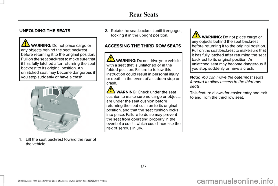 LINCOLN NAVIGATOR 2022 Owners Manual UNFOLDING THE SEATS
WARNING: Do not place cargo or
any objects behind the seat backrest
before returning it to the original position.
Pull on the seat backrest to make sure that
it has fully latched a LINCOLN NAVIGATOR 2022 Owners Manual UNFOLDING THE SEATS
WARNING: Do not place cargo or
any objects behind the seat backrest
before returning it to the original position.
Pull on the seat backrest to make sure that
it has fully latched a