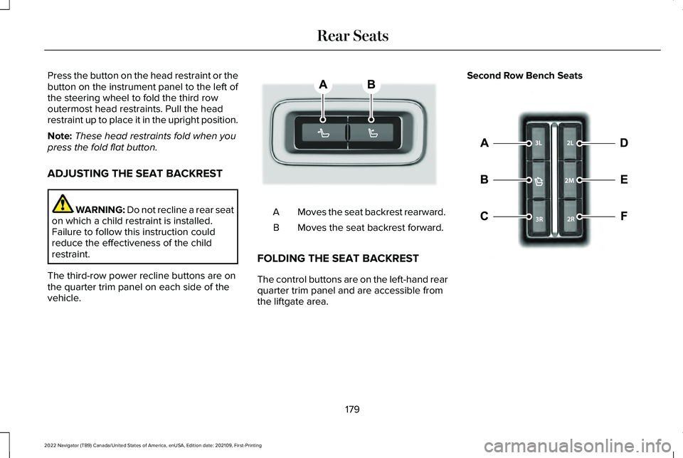 LINCOLN NAVIGATOR 2022 Owners Manual Press the button on the head restraint or the
button on the instrument panel to the left of
the steering wheel to fold the third row
outermost head restraints. Pull the head
restraint up to place it i LINCOLN NAVIGATOR 2022 Owners Manual Press the button on the head restraint or the
button on the instrument panel to the left of
the steering wheel to fold the third row
outermost head restraints. Pull the head
restraint up to place it i