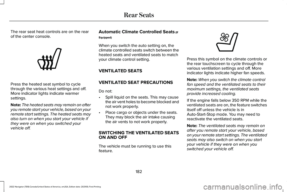 LINCOLN NAVIGATOR 2022 User Guide The rear seat heat controls are on the rear
of the center console.
Press the heated seat symbol to cycle
through the various heat settings and off.
More indicator lights indicate warmer
settings.
Note LINCOLN NAVIGATOR 2022 User Guide The rear seat heat controls are on the rear
of the center console.
Press the heated seat symbol to cycle
through the various heat settings and off.
More indicator lights indicate warmer
settings.
Note