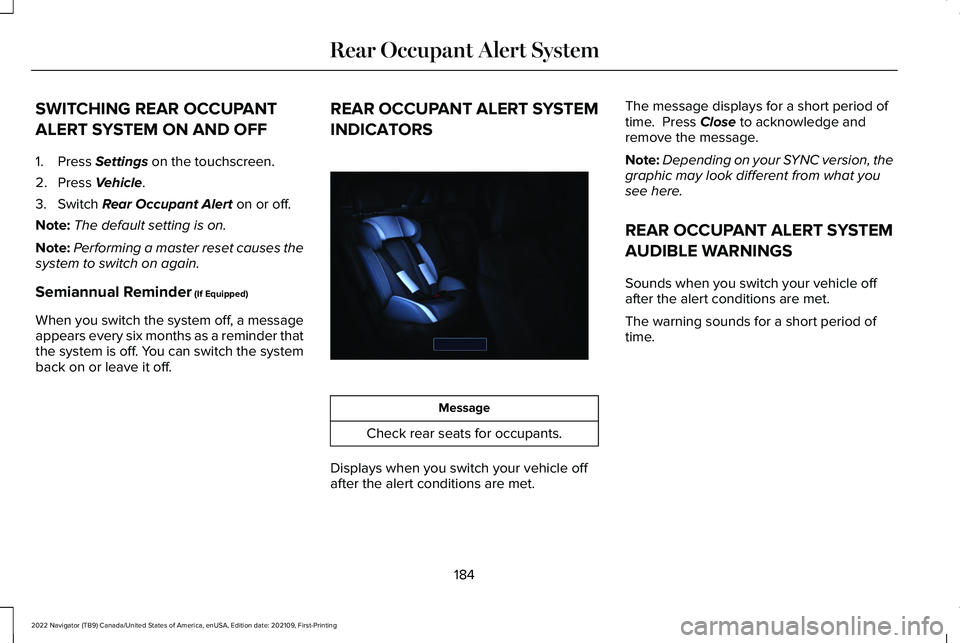 LINCOLN NAVIGATOR 2022 Owners Guide SWITCHING REAR OCCUPANT
ALERT SYSTEM ON AND OFF
1. Press Settings on the touchscreen.
2. Press
Vehicle.
3. Switch
Rear Occupant Alert on or off.
Note: The default setting is on.
Note: Performing a m LINCOLN NAVIGATOR 2022 Owners Guide SWITCHING REAR OCCUPANT
ALERT SYSTEM ON AND OFF
1. Press Settings on the touchscreen.
2. Press
Vehicle.
3. Switch
Rear Occupant Alert on or off.
Note: The default setting is on.
Note: Performing a m