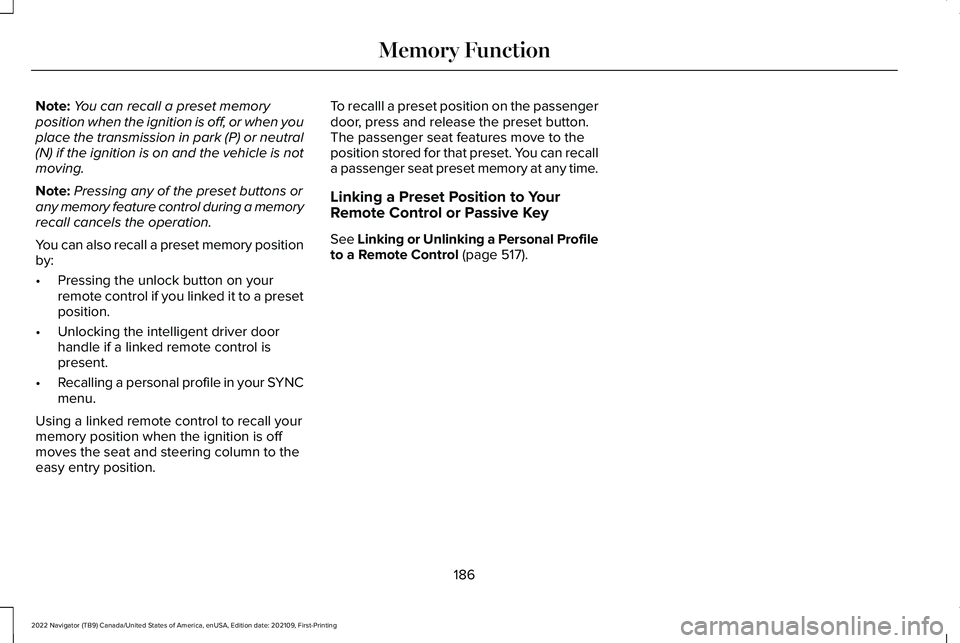 LINCOLN NAVIGATOR 2022 Owners Guide Note:
You can recall a preset memory
position when the ignition is off, or when you
place the transmission in park (P) or neutral
(N) if the ignition is on and the vehicle is not
moving.
Note: Pressin LINCOLN NAVIGATOR 2022 Owners Guide Note:
You can recall a preset memory
position when the ignition is off, or when you
place the transmission in park (P) or neutral
(N) if the ignition is on and the vehicle is not
moving.
Note: Pressin