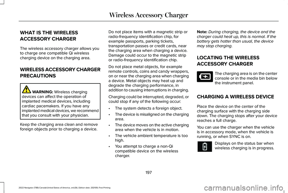 LINCOLN NAVIGATOR 2022 Owners Guide WHAT IS THE WIRELESS
ACCESSORY CHARGER
The wireless accessory charger allows you
to charge one compatible Qi wireless
charging device on the charging area.
WIRELESS ACCESSORY CHARGER
PRECAUTIONS
WARNI LINCOLN NAVIGATOR 2022 Owners Guide WHAT IS THE WIRELESS
ACCESSORY CHARGER
The wireless accessory charger allows you
to charge one compatible Qi wireless
charging device on the charging area.
WIRELESS ACCESSORY CHARGER
PRECAUTIONS
WARNI