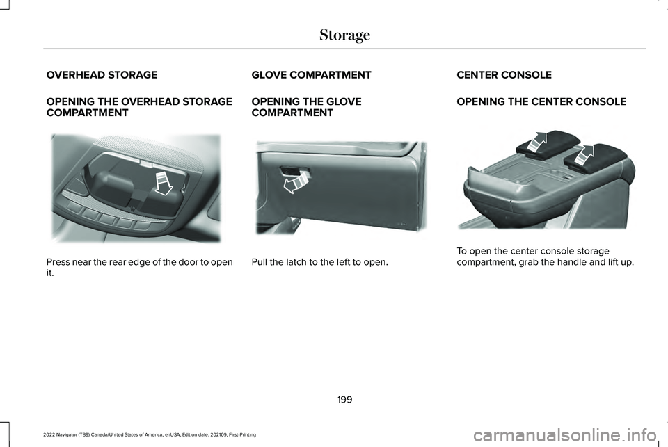 LINCOLN NAVIGATOR 2022 Owners Manual OVERHEAD STORAGE
OPENING THE OVERHEAD STORAGE
COMPARTMENT
Press near the rear edge of the door to open
it. GLOVE COMPARTMENT
OPENING THE GLOVE
COMPARTMENT
Pull the latch to the left to open.CENTER CON LINCOLN NAVIGATOR 2022 Owners Manual OVERHEAD STORAGE
OPENING THE OVERHEAD STORAGE
COMPARTMENT
Press near the rear edge of the door to open
it. GLOVE COMPARTMENT
OPENING THE GLOVE
COMPARTMENT
Pull the latch to the left to open.CENTER CON