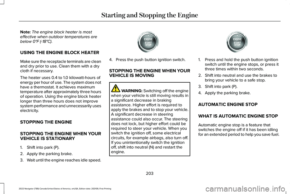 LINCOLN NAVIGATOR 2022 User Guide Note:
The engine block heater is most
effective when outdoor temperatures are
below 0°F (-18°C).
USING THE ENGINE BLOCK HEATER
Make sure the receptacle terminals are clean
and dry prior to use. Clea LINCOLN NAVIGATOR 2022 User Guide Note:
The engine block heater is most
effective when outdoor temperatures are
below 0°F (-18°C).
USING THE ENGINE BLOCK HEATER
Make sure the receptacle terminals are clean
and dry prior to use. Clea