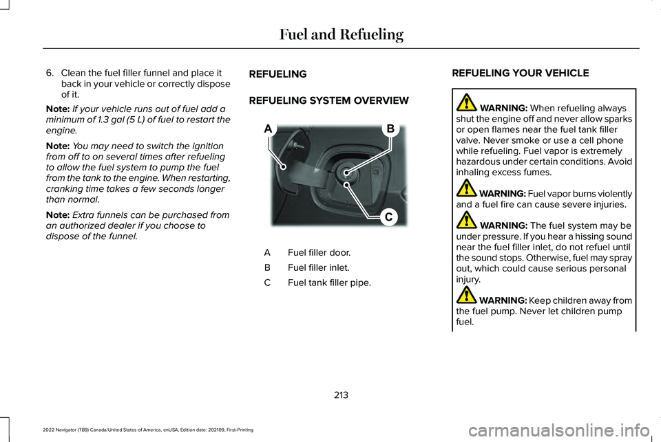 LINCOLN NAVIGATOR 2022 Owners Manual 6. Clean the fuel filler funnel and place it
back in your vehicle or correctly dispose
of it.
Note: If your vehicle runs out of fuel add a
minimum of 1.3 gal (5 L) of fuel to restart the
engine.
Note: LINCOLN NAVIGATOR 2022 Owners Manual 6. Clean the fuel filler funnel and place it
back in your vehicle or correctly dispose
of it.
Note: If your vehicle runs out of fuel add a
minimum of 1.3 gal (5 L) of fuel to restart the
engine.
Note: