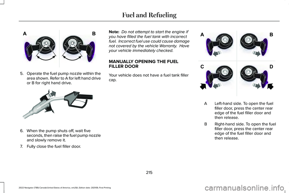LINCOLN NAVIGATOR 2022 User Guide 5.
Operate the fuel pump nozzle within the
area shown. Refer to A for left hand drive
or B for right hand drive. 6. When the pump shuts off, wait five
seconds, then raise the fuel pump nozzle
and slow LINCOLN NAVIGATOR 2022 User Guide 5.
Operate the fuel pump nozzle within the
area shown. Refer to A for left hand drive
or B for right hand drive. 6. When the pump shuts off, wait five
seconds, then raise the fuel pump nozzle
and slow