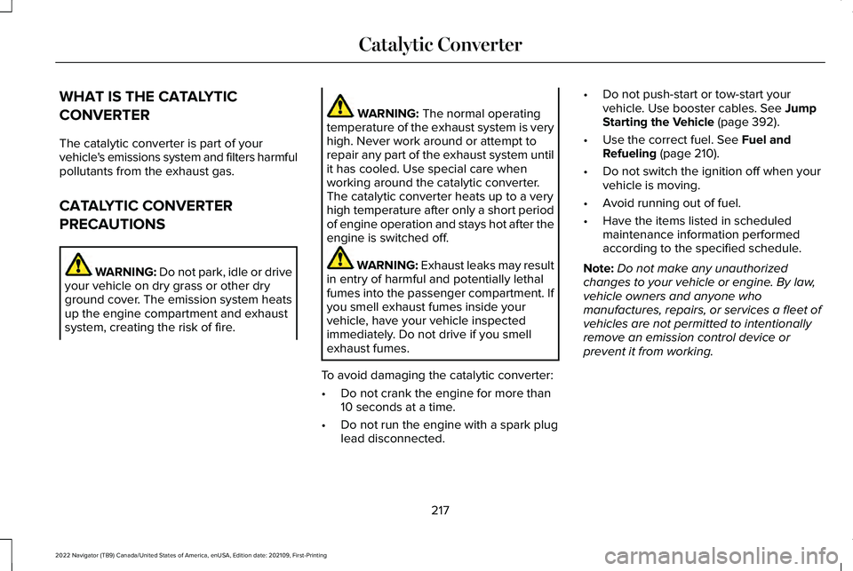 LINCOLN NAVIGATOR 2022 Owners Guide WHAT IS THE CATALYTIC
CONVERTER
The catalytic converter is part of your
vehicle's emissions system and filters harmful
pollutants from the exhaust gas.
CATALYTIC CONVERTER
PRECAUTIONS
WARNING: Do LINCOLN NAVIGATOR 2022 Owners Guide WHAT IS THE CATALYTIC
CONVERTER
The catalytic converter is part of your
vehicle's emissions system and filters harmful
pollutants from the exhaust gas.
CATALYTIC CONVERTER
PRECAUTIONS
WARNING: Do