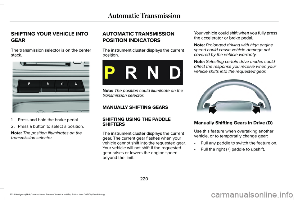 LINCOLN NAVIGATOR 2022 Owners Guide SHIFTING YOUR VEHICLE INTO
GEAR
The transmission selector is on the center
stack.
1. Press and hold the brake pedal.
2. Press a button to select a position.
Note:
The position illuminates on the
trans LINCOLN NAVIGATOR 2022 Owners Guide SHIFTING YOUR VEHICLE INTO
GEAR
The transmission selector is on the center
stack.
1. Press and hold the brake pedal.
2. Press a button to select a position.
Note:
The position illuminates on the
trans