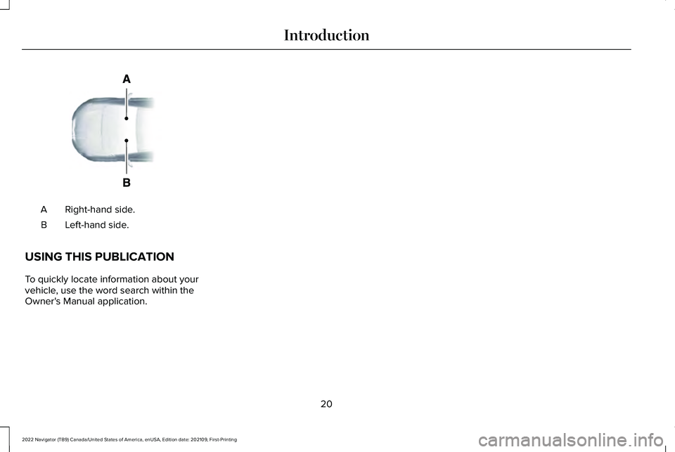 LINCOLN NAVIGATOR 2022 Owners Manual Right-hand side.
A
Left-hand side.
B
USING THIS PUBLICATION
To quickly locate information about your
vehicle, use the word search within the
Owner's Manual application.
20
2022 Navigator (TB9) Can LINCOLN NAVIGATOR 2022 Owners Manual Right-hand side.
A
Left-hand side.
B
USING THIS PUBLICATION
To quickly locate information about your
vehicle, use the word search within the
Owner's Manual application.
20
2022 Navigator (TB9) Can