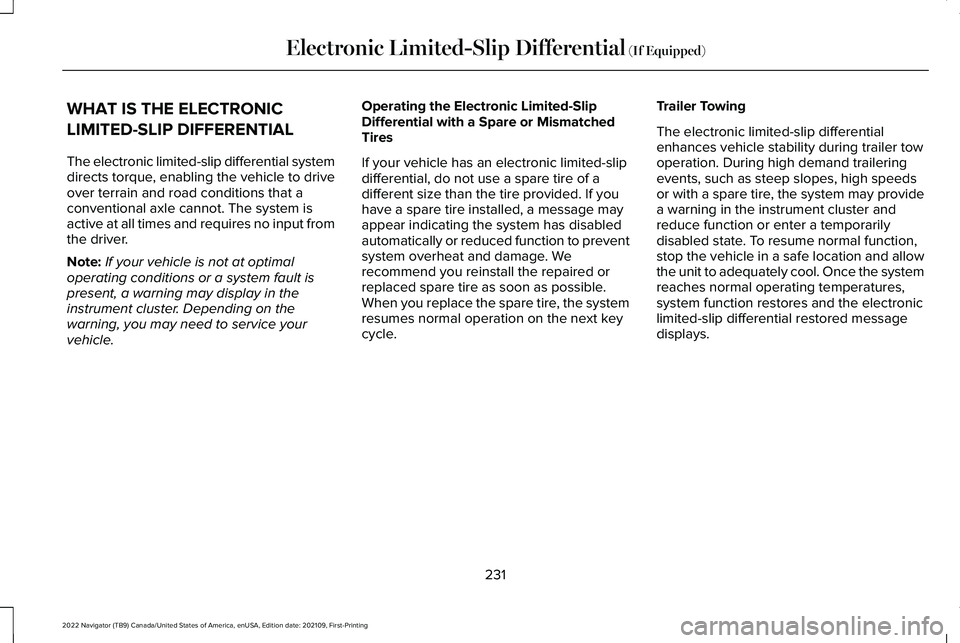 LINCOLN NAVIGATOR 2022 Service Manual WHAT IS THE ELECTRONIC
LIMITED-SLIP DIFFERENTIAL
The electronic limited-slip differential system
directs torque, enabling the vehicle to drive
over terrain and road conditions that a
conventional axle LINCOLN NAVIGATOR 2022 Service Manual WHAT IS THE ELECTRONIC
LIMITED-SLIP DIFFERENTIAL
The electronic limited-slip differential system
directs torque, enabling the vehicle to drive
over terrain and road conditions that a
conventional axle