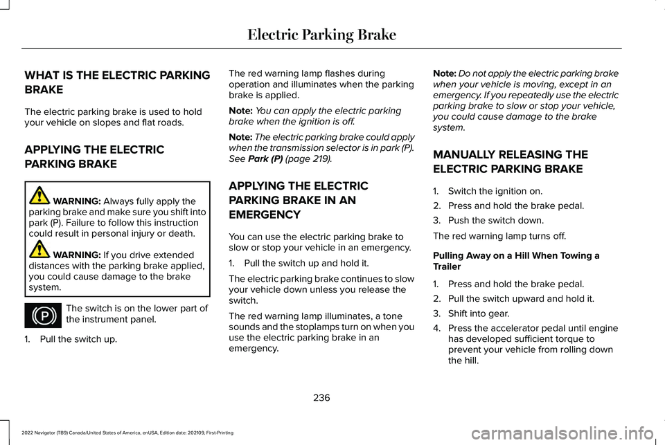 LINCOLN NAVIGATOR 2022 Service Manual WHAT IS THE ELECTRIC PARKING
BRAKE
The electric parking brake is used to hold
your vehicle on slopes and flat roads.
APPLYING THE ELECTRIC
PARKING BRAKE
WARNING: Always fully apply the
parking brake a LINCOLN NAVIGATOR 2022 Service Manual WHAT IS THE ELECTRIC PARKING
BRAKE
The electric parking brake is used to hold
your vehicle on slopes and flat roads.
APPLYING THE ELECTRIC
PARKING BRAKE
WARNING: Always fully apply the
parking brake a