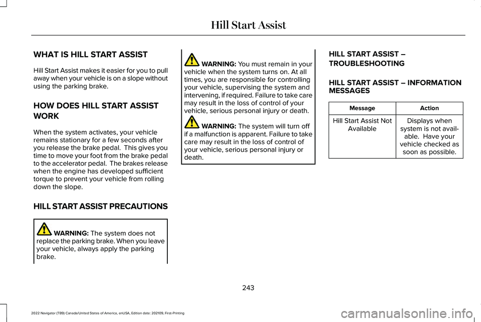 LINCOLN NAVIGATOR 2022 User Guide WHAT IS HILL START ASSIST
Hill Start Assist makes it easier for you to pull
away when your vehicle is on a slope without
using the parking brake.
HOW DOES HILL START ASSIST
WORK
When the system activa LINCOLN NAVIGATOR 2022 User Guide WHAT IS HILL START ASSIST
Hill Start Assist makes it easier for you to pull
away when your vehicle is on a slope without
using the parking brake.
HOW DOES HILL START ASSIST
WORK
When the system activa