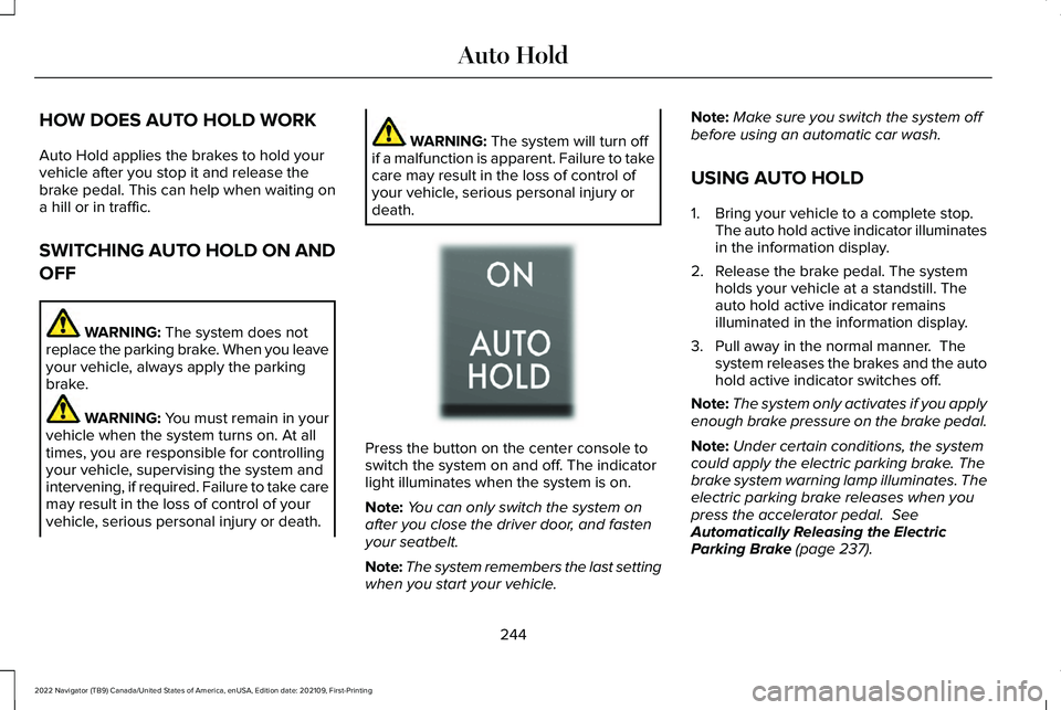 LINCOLN NAVIGATOR 2022 Owners Guide HOW DOES AUTO HOLD WORK
Auto Hold applies the brakes to hold your
vehicle after you stop it and release the
brake pedal. This can help when waiting on
a hill or in traffic.
SWITCHING AUTO HOLD ON AND
LINCOLN NAVIGATOR 2022 Owners Guide HOW DOES AUTO HOLD WORK
Auto Hold applies the brakes to hold your
vehicle after you stop it and release the
brake pedal. This can help when waiting on
a hill or in traffic.
SWITCHING AUTO HOLD ON AND