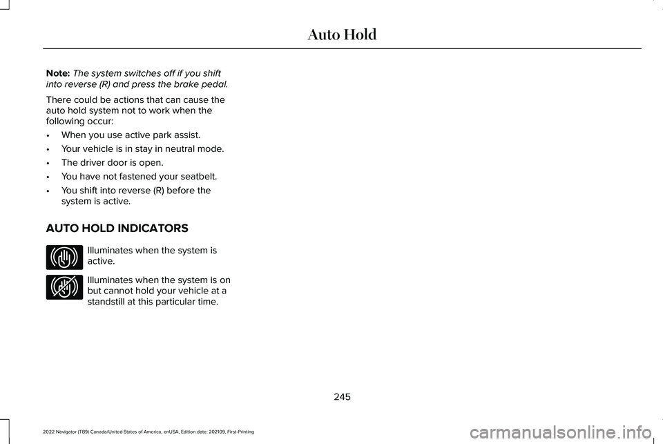 LINCOLN NAVIGATOR 2022 Owners Manual Note:
The system switches off if you shift
into reverse (R) and press the brake pedal.
There could be actions that can cause the
auto hold system not to work when the
following occur:
• When you use LINCOLN NAVIGATOR 2022 Owners Manual Note:
The system switches off if you shift
into reverse (R) and press the brake pedal.
There could be actions that can cause the
auto hold system not to work when the
following occur:
• When you use