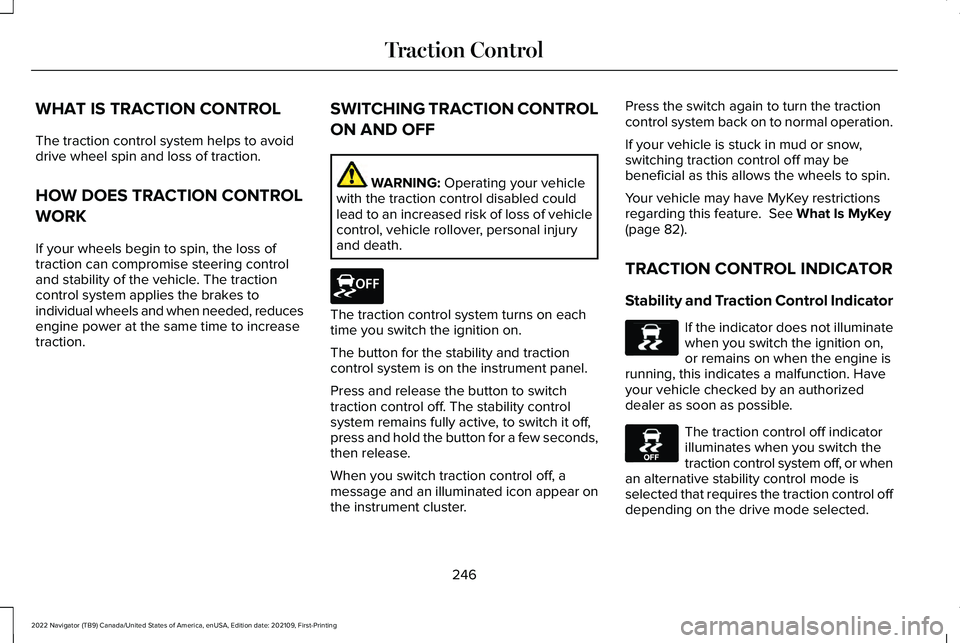 LINCOLN NAVIGATOR 2022 User Guide WHAT IS TRACTION CONTROL
The traction control system helps to avoid
drive wheel spin and loss of traction.
HOW DOES TRACTION CONTROL
WORK
If your wheels begin to spin, the loss of
traction can comprom LINCOLN NAVIGATOR 2022 User Guide WHAT IS TRACTION CONTROL
The traction control system helps to avoid
drive wheel spin and loss of traction.
HOW DOES TRACTION CONTROL
WORK
If your wheels begin to spin, the loss of
traction can comprom