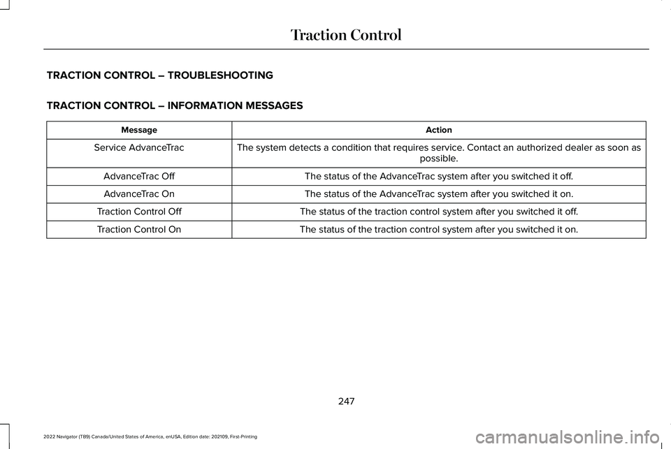 LINCOLN NAVIGATOR 2022 Owners Manual TRACTION CONTROL – TROUBLESHOOTING
TRACTION CONTROL – INFORMATION MESSAGES
Action
Message
The system detects a condition that requires service. Contact an authorized dealer as soon as possible.
Se LINCOLN NAVIGATOR 2022 Owners Manual TRACTION CONTROL – TROUBLESHOOTING
TRACTION CONTROL – INFORMATION MESSAGES
Action
Message
The system detects a condition that requires service. Contact an authorized dealer as soon as possible.
Se