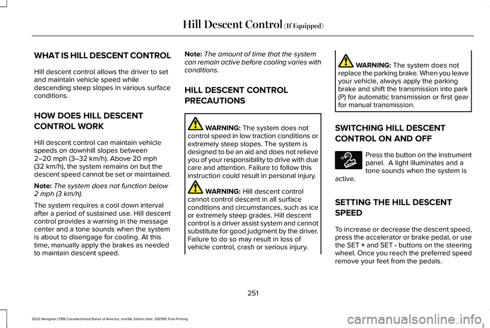 LINCOLN NAVIGATOR 2022 Owners Guide WHAT IS HILL DESCENT CONTROL
Hill descent control allows the driver to set
and maintain vehicle speed while
descending steep slopes in various surface
conditions.
HOW DOES HILL DESCENT
CONTROL WORK
Hi LINCOLN NAVIGATOR 2022 Owners Guide WHAT IS HILL DESCENT CONTROL
Hill descent control allows the driver to set
and maintain vehicle speed while
descending steep slopes in various surface
conditions.
HOW DOES HILL DESCENT
CONTROL WORK
Hi
