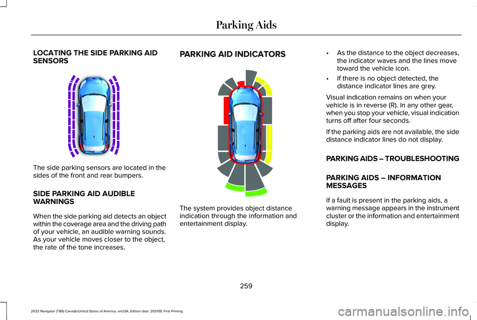 LINCOLN NAVIGATOR 2022 Owners Manual LOCATING THE SIDE PARKING AID
SENSORS
The side parking sensors are located in the
sides of the front and rear bumpers.
SIDE PARKING AID AUDIBLE
WARNINGS
When the side parking aid detects an object
wit LINCOLN NAVIGATOR 2022 Owners Manual LOCATING THE SIDE PARKING AID
SENSORS
The side parking sensors are located in the
sides of the front and rear bumpers.
SIDE PARKING AID AUDIBLE
WARNINGS
When the side parking aid detects an object
wit
