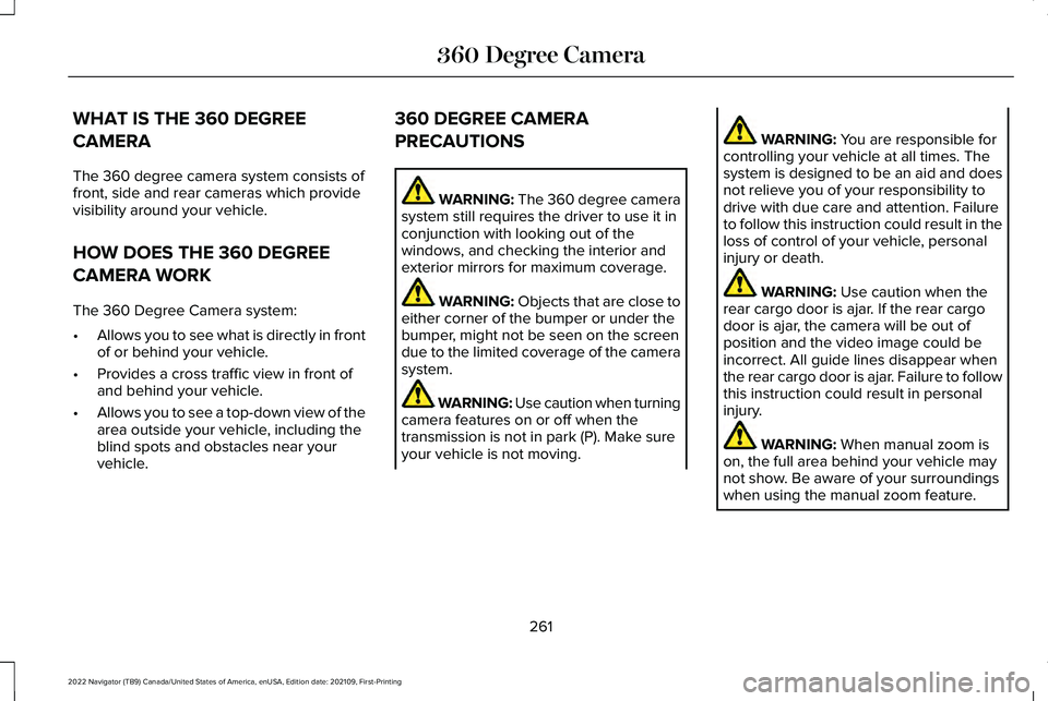 LINCOLN NAVIGATOR 2022 Owners Guide WHAT IS THE 360 DEGREE
CAMERA
The 360 degree camera system consists of
front, side and rear cameras which provide
visibility around your vehicle.
HOW DOES THE 360 DEGREE
CAMERA WORK
The 360 Degree Cam LINCOLN NAVIGATOR 2022 Owners Guide WHAT IS THE 360 DEGREE
CAMERA
The 360 degree camera system consists of
front, side and rear cameras which provide
visibility around your vehicle.
HOW DOES THE 360 DEGREE
CAMERA WORK
The 360 Degree Cam