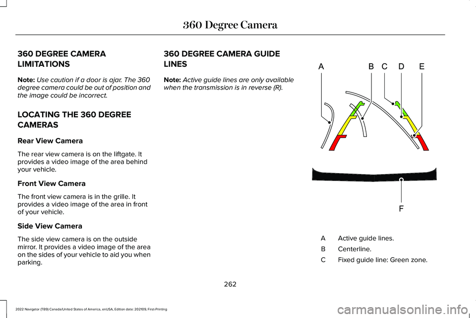 LINCOLN NAVIGATOR 2022 Owners Manual 360 DEGREE CAMERA
LIMITATIONS
Note:
Use caution if a door is ajar. The 360
degree camera could be out of position and
the image could be incorrect.
LOCATING THE 360 DEGREE
CAMERAS
Rear View Camera
The LINCOLN NAVIGATOR 2022 Owners Manual 360 DEGREE CAMERA
LIMITATIONS
Note:
Use caution if a door is ajar. The 360
degree camera could be out of position and
the image could be incorrect.
LOCATING THE 360 DEGREE
CAMERAS
Rear View Camera
The