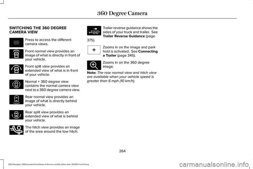 LINCOLN NAVIGATOR 2022 Owners Guide SWITCHING THE 360 DEGREE
CAMERA VIEW
Press to access the different
camera views.
Front normal view provides an
image of what is directly in front of
your vehicle.
Front split view provides an
extended