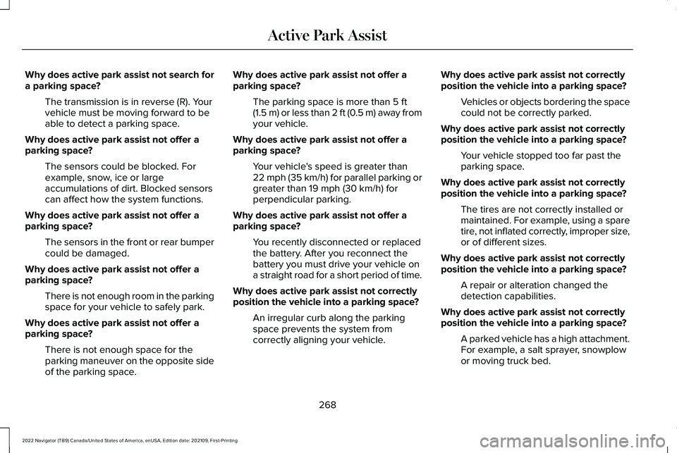 LINCOLN NAVIGATOR 2022 User Guide Why does active park assist not search for
a parking space?
The transmission is in reverse (R). Your
vehicle must be moving forward to be
able to detect a parking space.
Why does active park assist no LINCOLN NAVIGATOR 2022 User Guide Why does active park assist not search for
a parking space?
The transmission is in reverse (R). Your
vehicle must be moving forward to be
able to detect a parking space.
Why does active park assist no