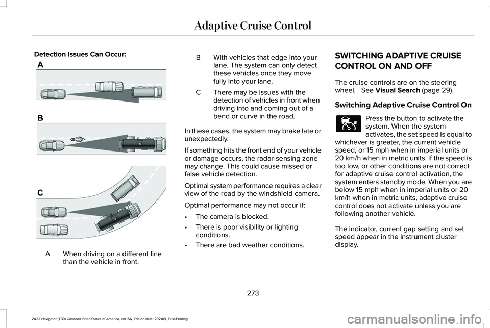LINCOLN NAVIGATOR 2022 Workshop Manual Detection Issues Can Occur:
When driving on a different line
than the vehicle in front.
A B With vehicles that edge into your
lane. The system can only detect
these vehicles once they move
fully into LINCOLN NAVIGATOR 2022 Workshop Manual Detection Issues Can Occur:
When driving on a different line
than the vehicle in front.
A B With vehicles that edge into your
lane. The system can only detect
these vehicles once they move
fully into