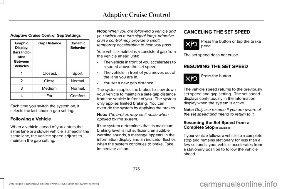 LINCOLN NAVIGATOR 2022 Workshop Manual Adaptive Cruise Control Gap Settings
Dynamic
Behavior
Gap Distance
Graphic
Display,
Bars Indic- ated
Between Vehicles
Sport.
Closest.
1
Normal.
Close.
2
Normal.
Medium.
3
Comfort.
Far.
4
Each time you LINCOLN NAVIGATOR 2022 Workshop Manual Adaptive Cruise Control Gap Settings
Dynamic
Behavior
Gap Distance
Graphic
Display,
Bars Indic- ated
Between Vehicles
Sport.
Closest.
1
Normal.
Close.
2
Normal.
Medium.
3
Comfort.
Far.
4
Each time you